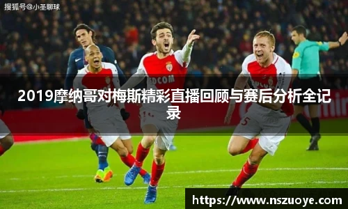 2019摩纳哥对梅斯精彩直播回顾与赛后分析全记录