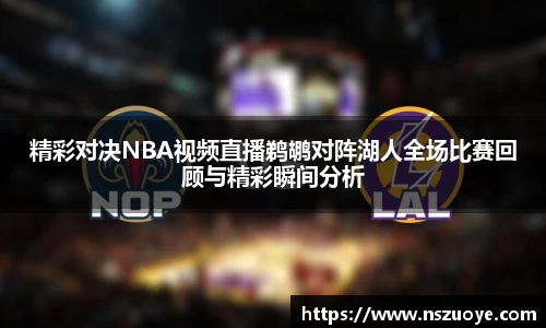 精彩对决NBA视频直播鹈鹕对阵湖人全场比赛回顾与精彩瞬间分析